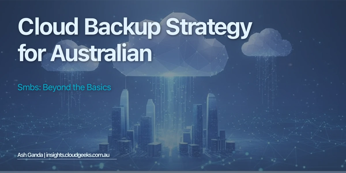 Cloud Backup Strategy for Australian SMBs: Beyond the Basics