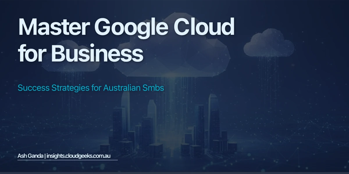 Master Google Cloud for business: Success Strategies for Australian SMBs