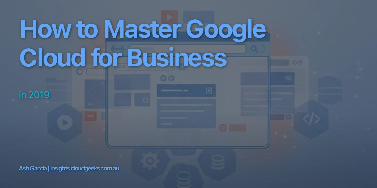 How to Master Google Cloud for business in 2019