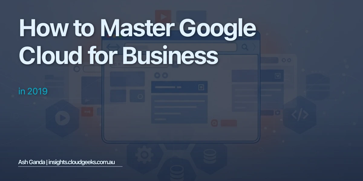How to Master Google Cloud for business in 2019