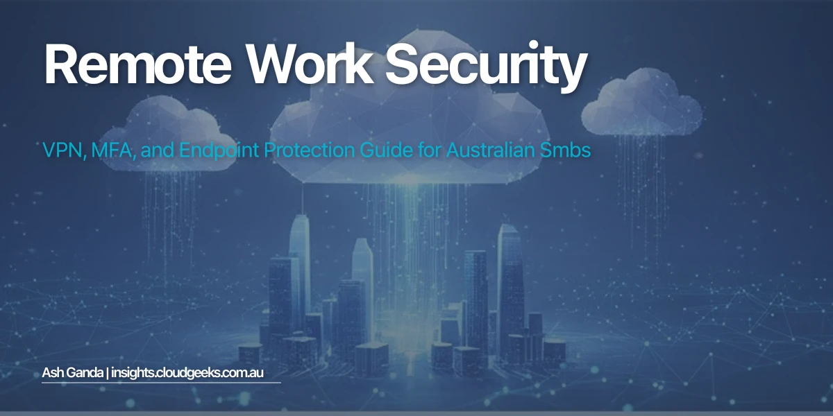 Remote Work Security: VPN, MFA, and Endpoint Protection Guide for Australian SMBs